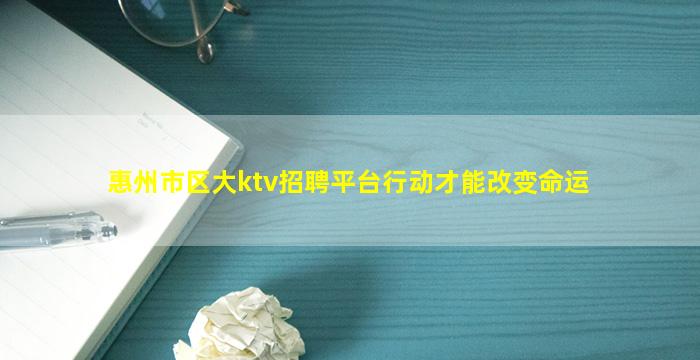 惠州市区大ktv招聘平台行动才能改变命运
